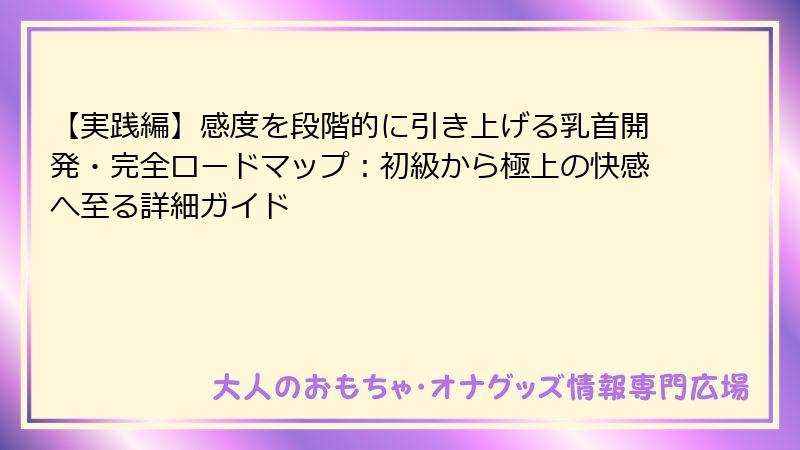 【実践編】感度を段階的に引き上げる乳首開発・完全ロードマップ：初級から極上の快感へ至る詳細ガイド