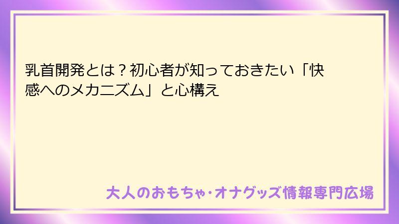 乳首開発とは?初心者が知っておきたい「快感へのメカニズム」と心構え
