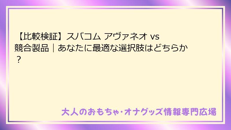 【比較検証】スバコム アヴァネオ vs 競合製品｜あなたに最適な選択肢はどちらか？