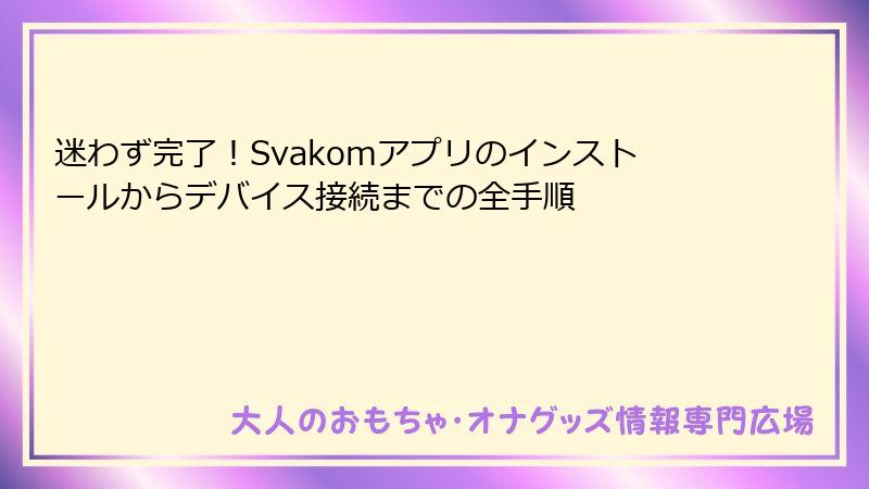 迷わず完了!Svakomアプリのインストールからデバイス接続までの全手順