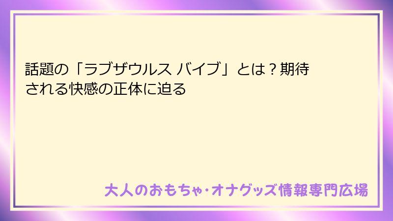 話題の「ラブザウルス バイブ」とは？期待される快感の正体に迫る