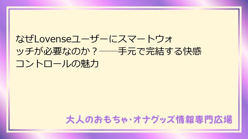 なぜLovenseユーザーにスマートウォッチが必要なのか？――手元で完結する快感コントロールの魅力