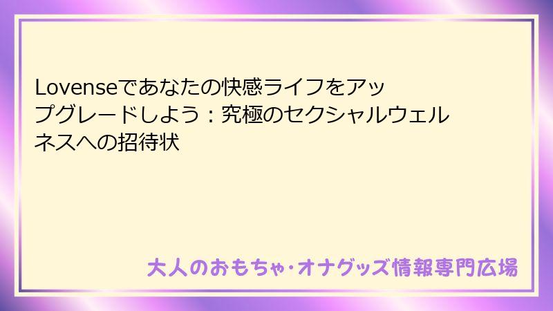 Lovenseであなたの快感ライフをアップグレードしよう：究極のセクシャルウェルネスへの招待状