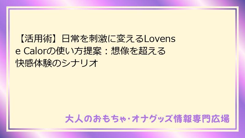 【活用術】日常を刺激に変えるLovense Calorの使い方提案:想像を超える快感体験のシナリオ